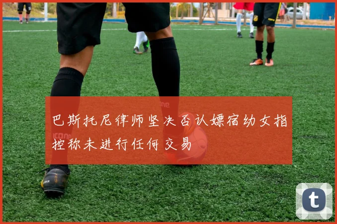 巴斯托尼律师坚决否认嫖宿幼女指控称未进行任何交易