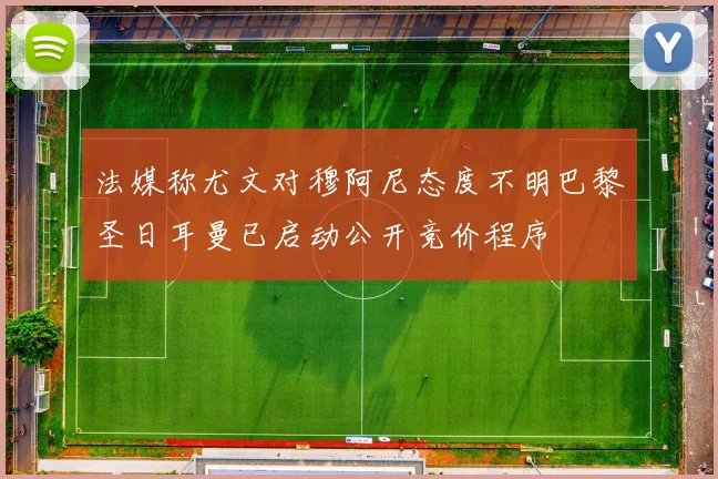 法媒称尤文对穆阿尼态度不明巴黎圣日耳曼已启动公开竞价程序