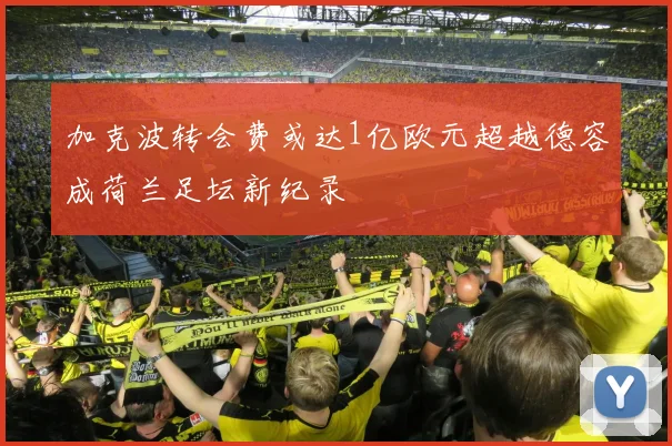 加克波转会费或达1亿欧元超越德容成荷兰足坛新纪录