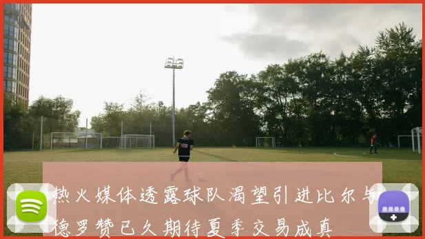 热火媒体透露球队渴望引进比尔与德罗赞已久期待夏季交易成真