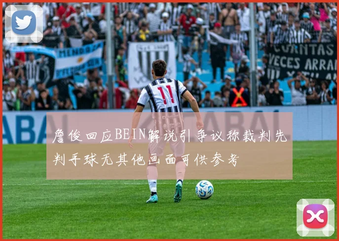 詹俊回应BEIN解说引争议称裁判先判手球无其他画面可供参考