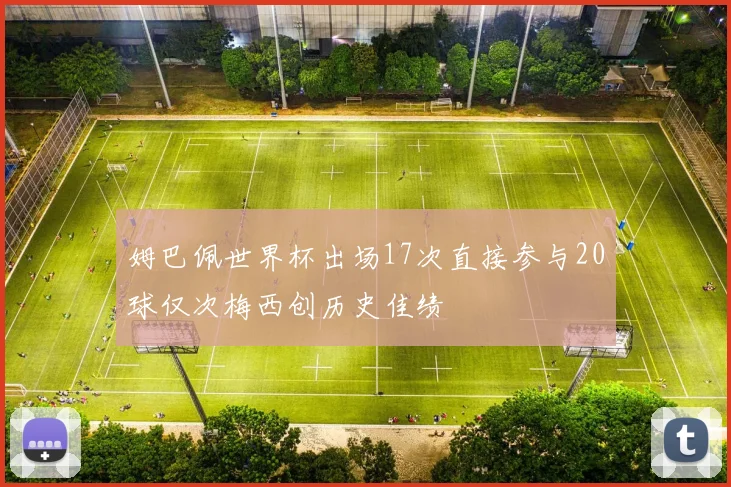 姆巴佩世界杯出场17次直接参与20球仅次梅西创历史佳绩