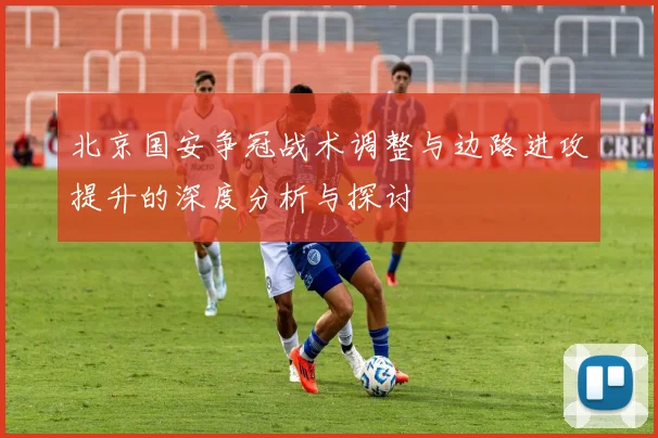 北京国安争冠战术调整与边路进攻提升的深度分析与探讨