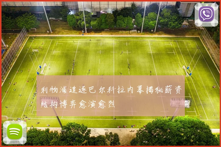 利物浦追逐巴尔科拉内幕揭秘薪资结构博弈愈演愈烈