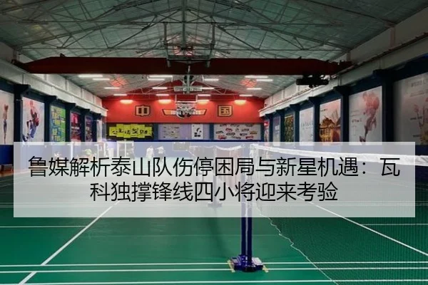鲁媒解析泰山队伤停困局与新星机遇：瓦科独撑锋线四小将迎来考验